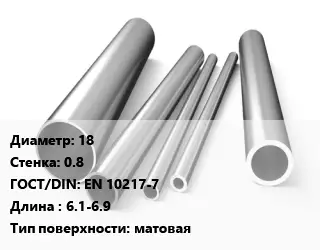 Труба нержавеющая 18х0.8 мм ГОСТ: EN 10217-7 L=6.1-6.9 матовая